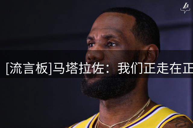 [流言板]马塔拉佐：我们正走在正确道路上，但现在必须开始赢球